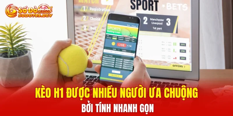 Kèo H1 được nhiều người ưa chuộng bởi tính nhanh gọn