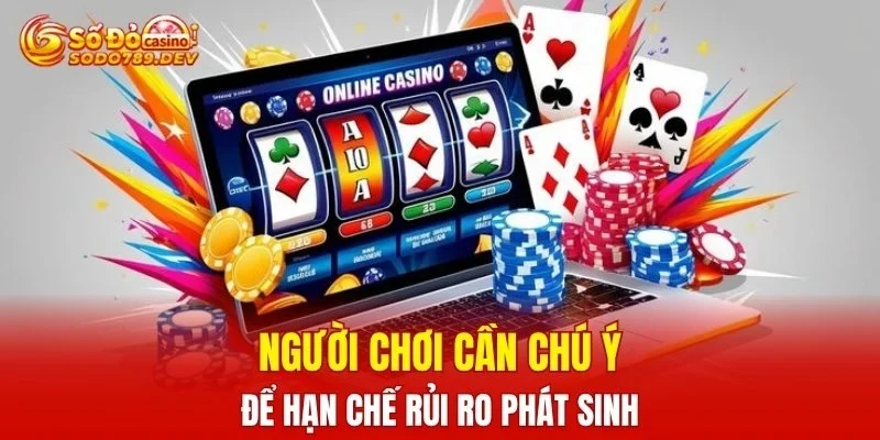 Người chơi cần chú ý để hạn chế rủi ro phát sinh