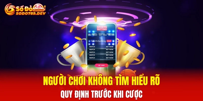 Người chơi không tìm hiểu rõ quy định trước khi cược